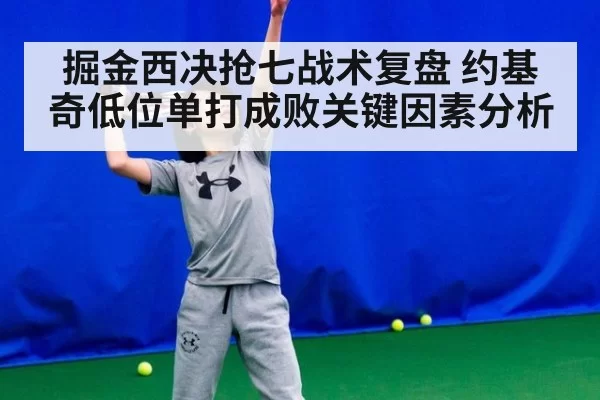 掘金西决抢七战术复盘 约基奇低位单打成败关键因素分析