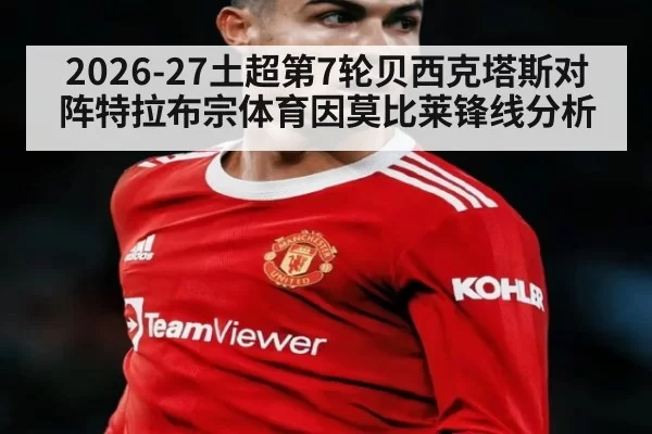 2026-27土超第7轮贝西克塔斯对阵特拉布宗体育因莫比莱锋线分析